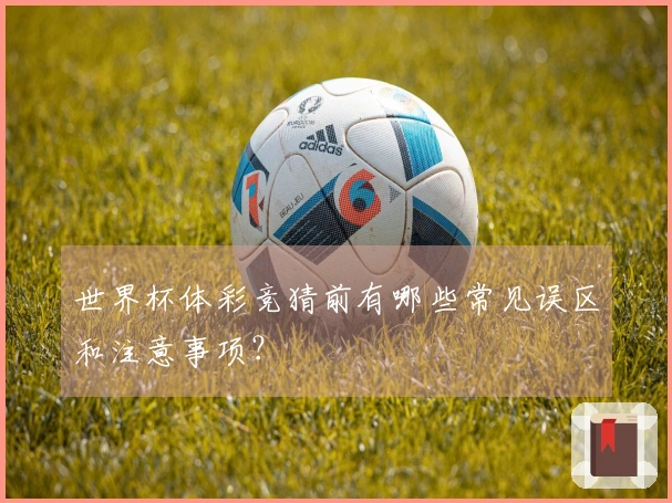 世界杯体彩竞猜前有哪些常见误区和注意事项？