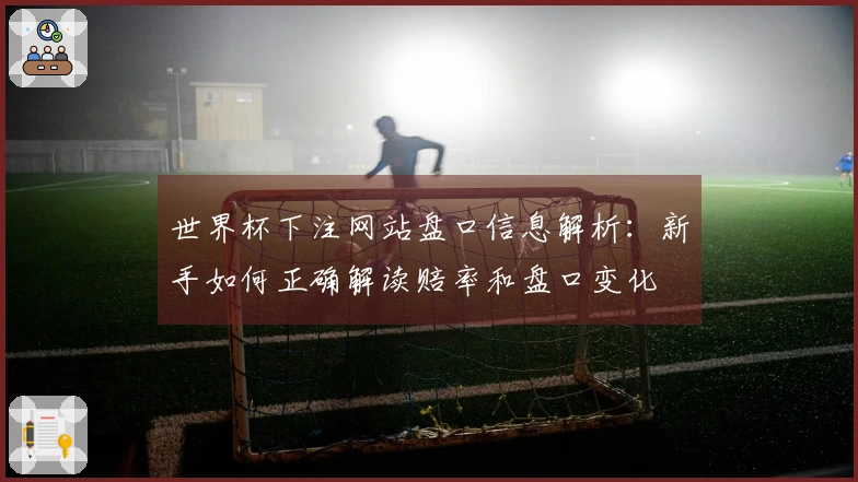世界杯下注网站盘口信息解析:新手如何正确解读赔率和盘口变化