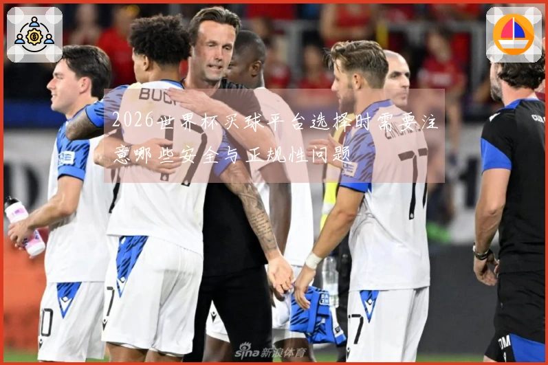 2026世界杯买球平台选择时需要注意哪些安全与正规性问题