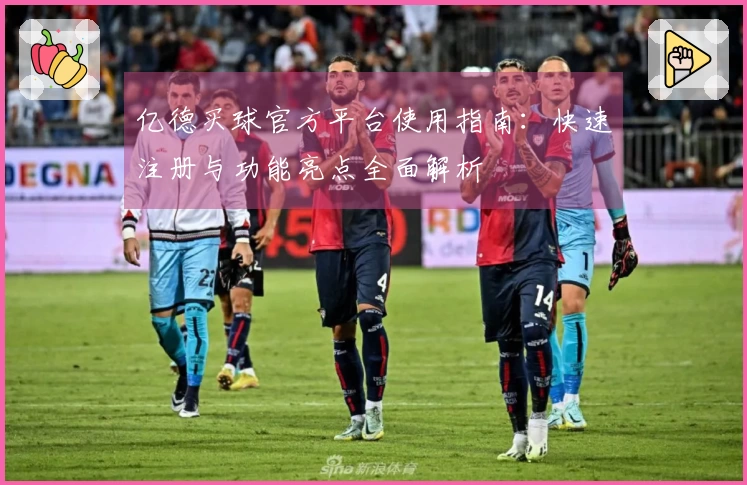 亿德买球官方平台使用指南：快速注册与功能亮点全面解析