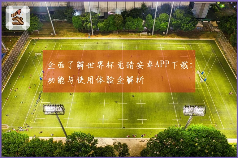 全面了解世界杯竞猜安卓APP下载：功能与使用体验全解析