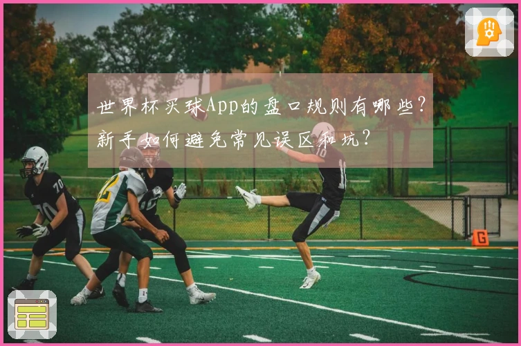 世界杯买球App的盘口规则有哪些？新手如何避免常见误区和坑？
