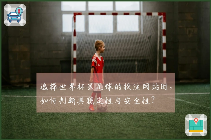 选择世界杯买足球的投注网站时，如何判断其稳定性与安全性？