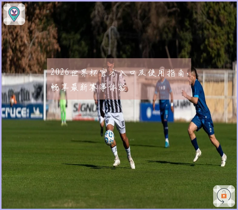 2026世界杯官方入口及使用指南,畅享最新赛事体验