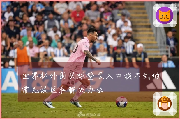 世界杯外围买球登录入口找不到的常见误区和解决办法