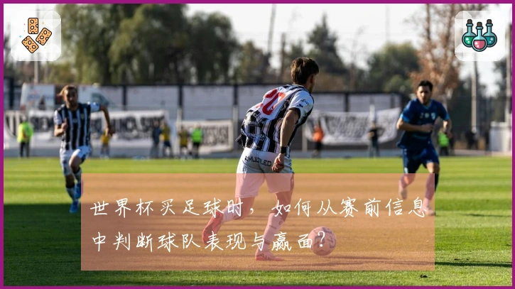 世界杯买足球时，如何从赛前信息中判断球队表现与赢面？