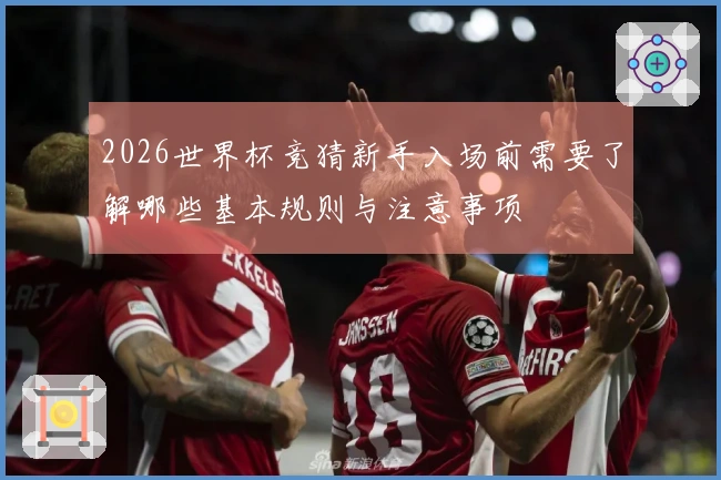 2026世界杯竞猜新手入场前需要了解哪些基本规则与注意事项
