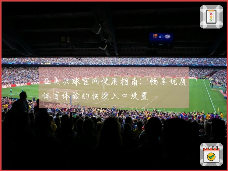 亚美买球官网使用指南：畅享优质体育体验的快捷入口设置