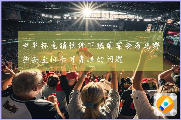 世界杯竞猜软件下载前需要考虑哪些安全性和可靠性的问题