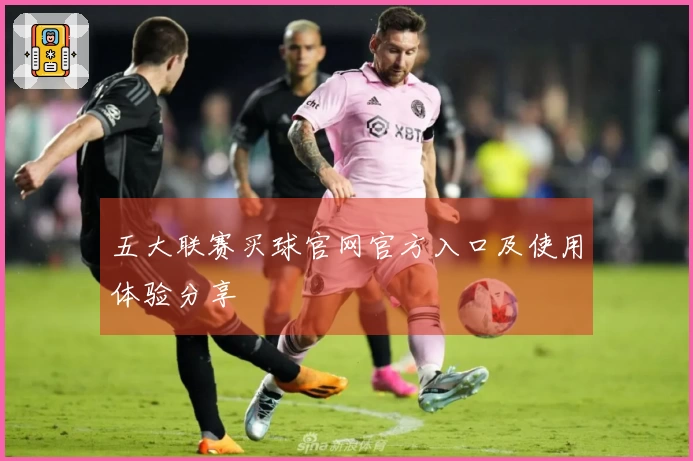 五大联赛买球官网官方入口及使用体验分享