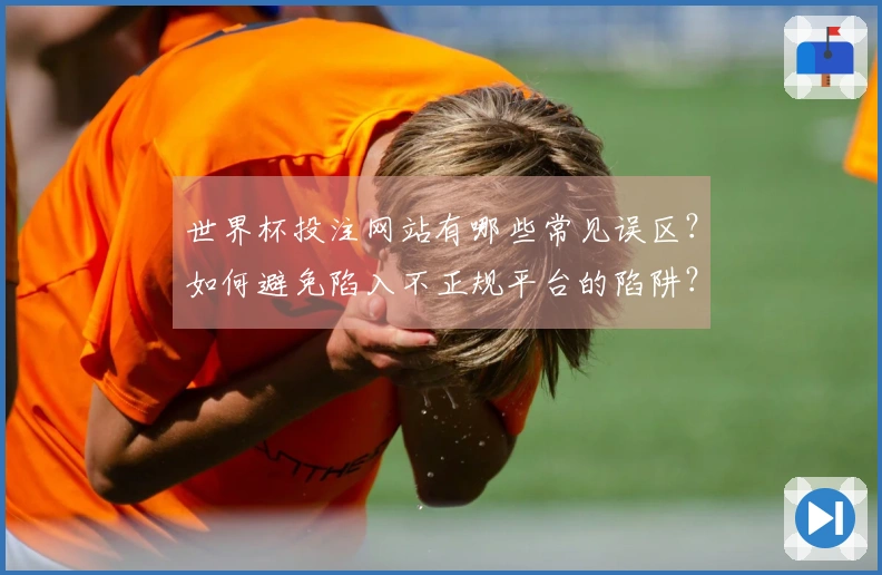 世界杯投注网站有哪些常见误区？如何避免陷入不正规平台的陷阱？