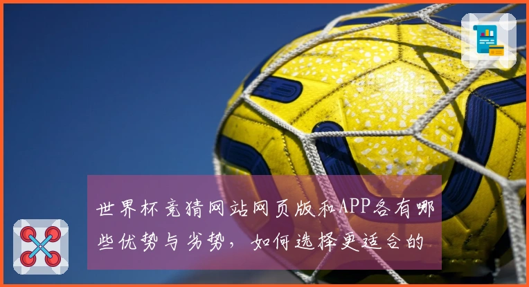 世界杯竞猜网站网页版和APP各有哪些优势与劣势，如何选择更适合的方式？