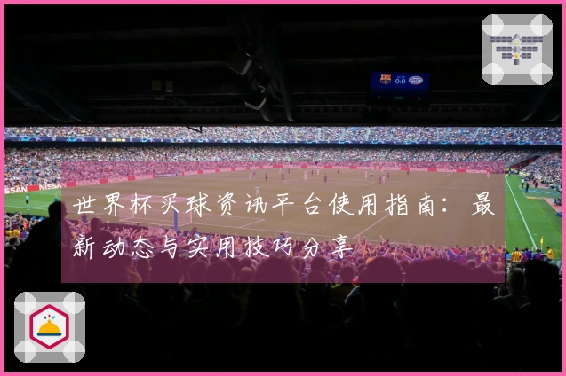 世界杯买球资讯平台使用指南：最新动态与实用技巧分享