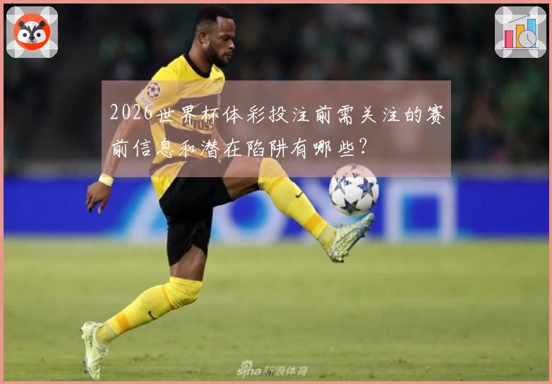 2026世界杯体彩投注前需关注的赛前信息和潜在陷阱有哪些？