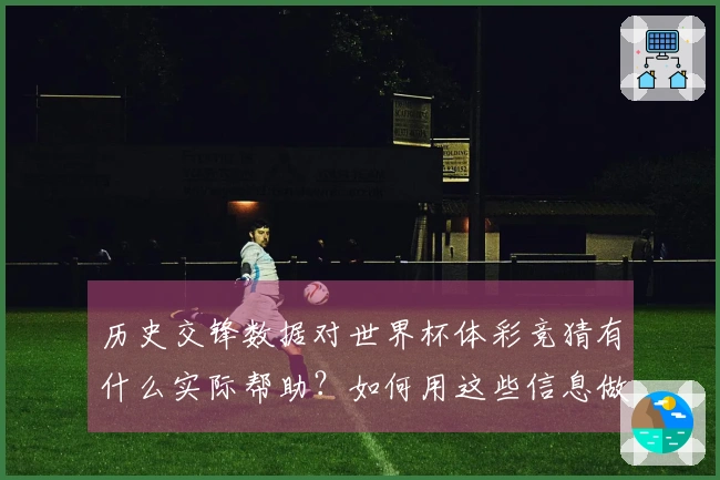历史交锋数据对世界杯体彩竞猜有什么实际帮助？如何用这些信息做出更明智的投注决策？