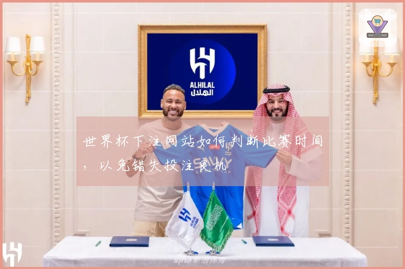 世界杯下注网站如何判断比赛时间，以免错失投注良机